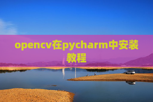 opencv在pycharm中安装教程